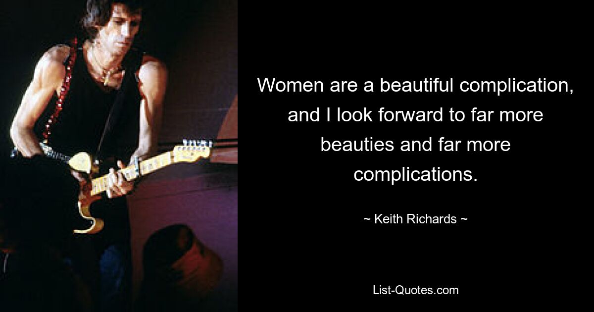 Women are a beautiful complication, and I look forward to far more beauties and far more complications. — © Keith Richards