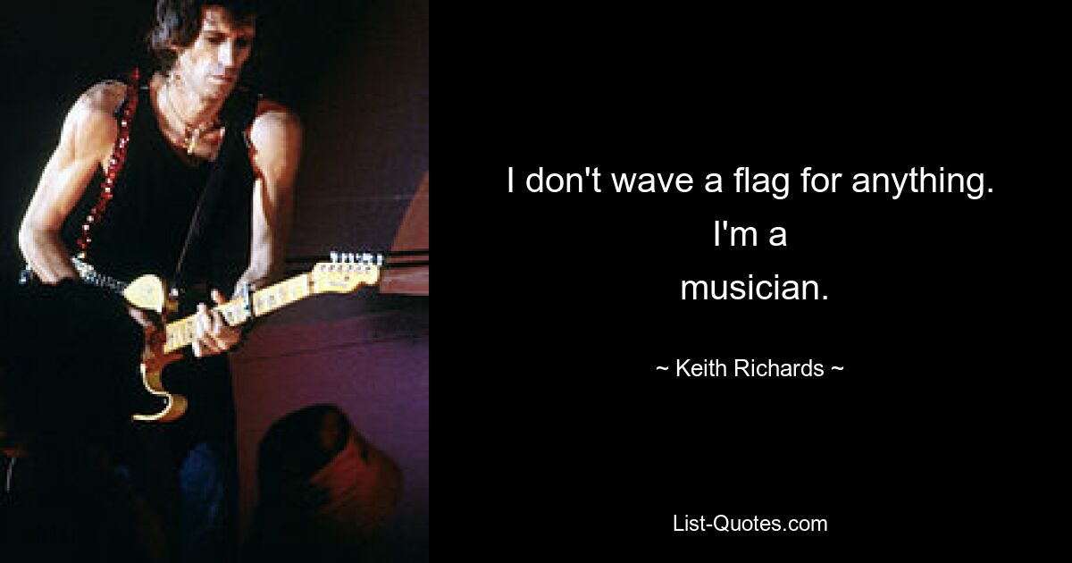 I don't wave a flag for anything. I'm a
 musician. — © Keith Richards