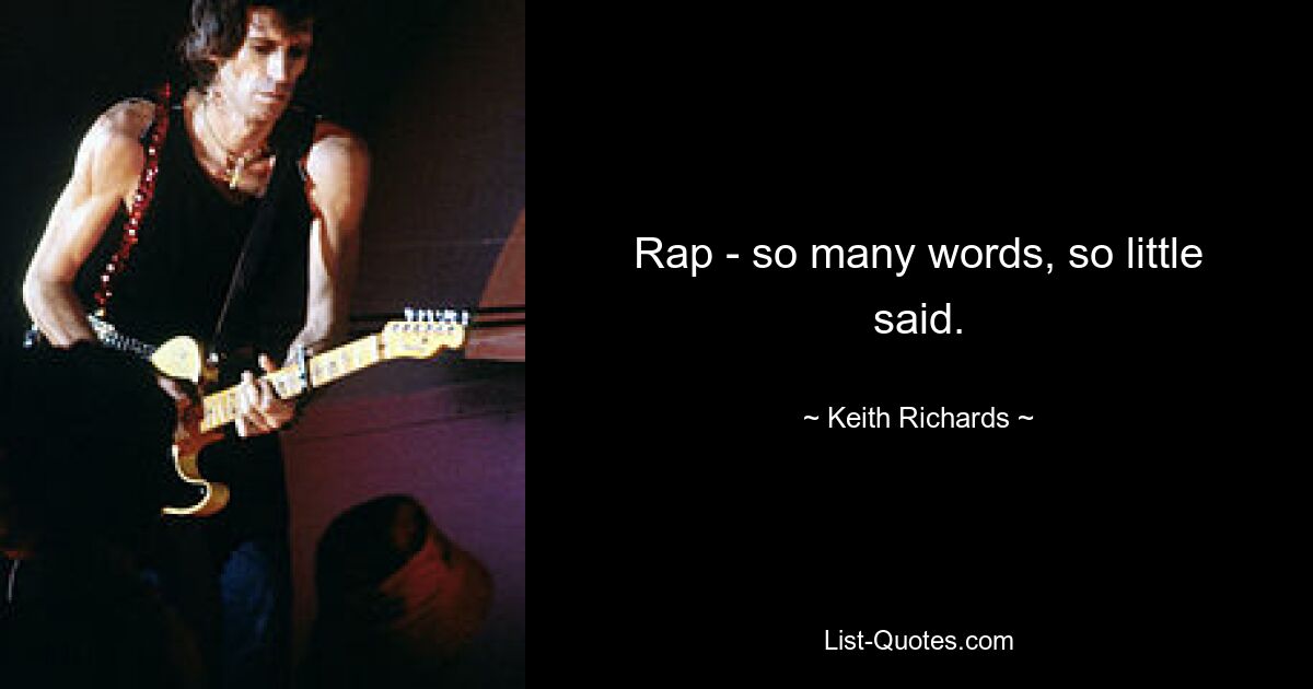 Rap - so many words, so little said. — © Keith Richards