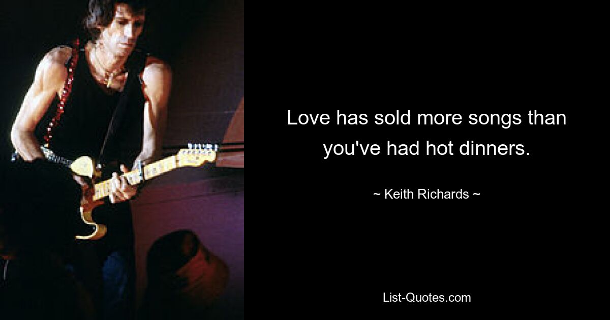 Love has sold more songs than you've had hot dinners. — © Keith Richards