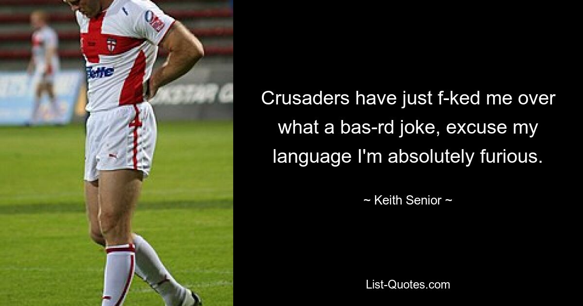 Crusaders have just f-ked me over what a bas-rd joke, excuse my language I'm absolutely furious. — © Keith Senior