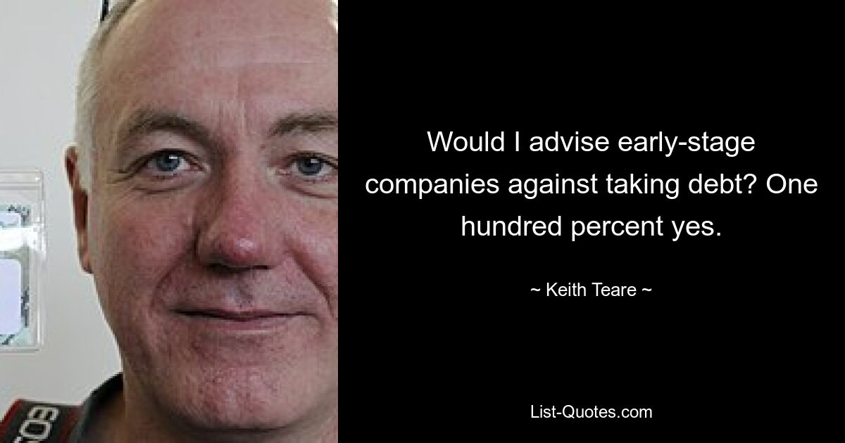 Would I advise early-stage companies against taking debt? One hundred percent yes. — © Keith Teare