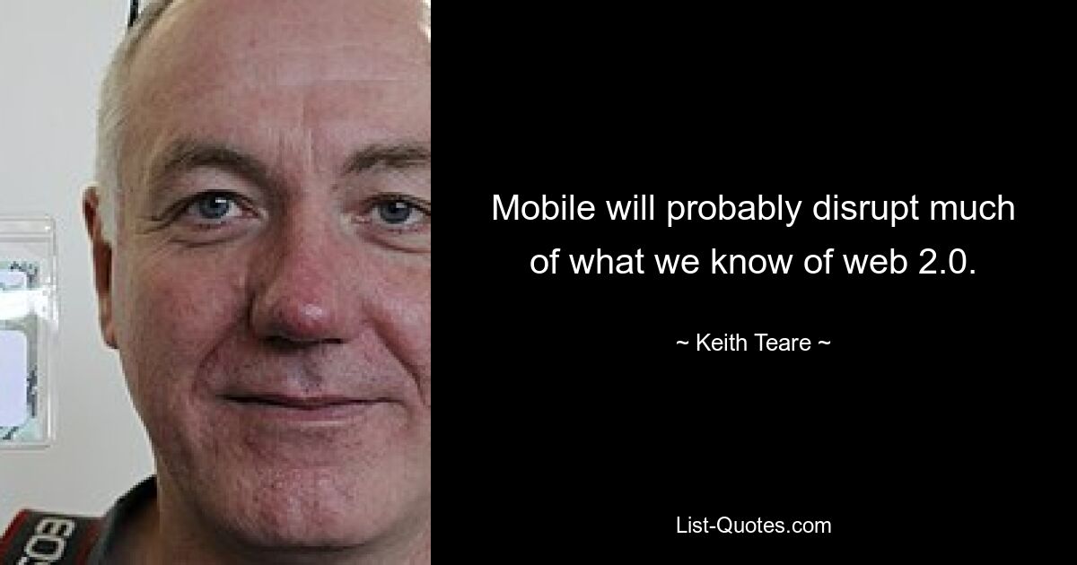 Mobile will probably disrupt much of what we know of web 2.0. — © Keith Teare