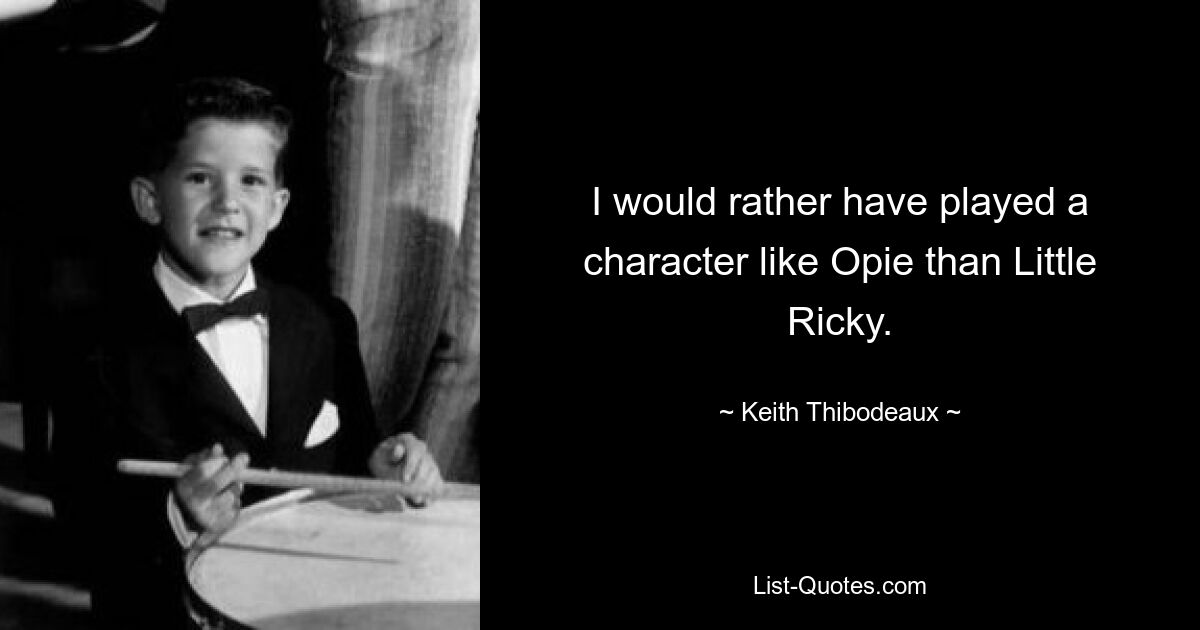 I would rather have played a character like Opie than Little Ricky. — © Keith Thibodeaux