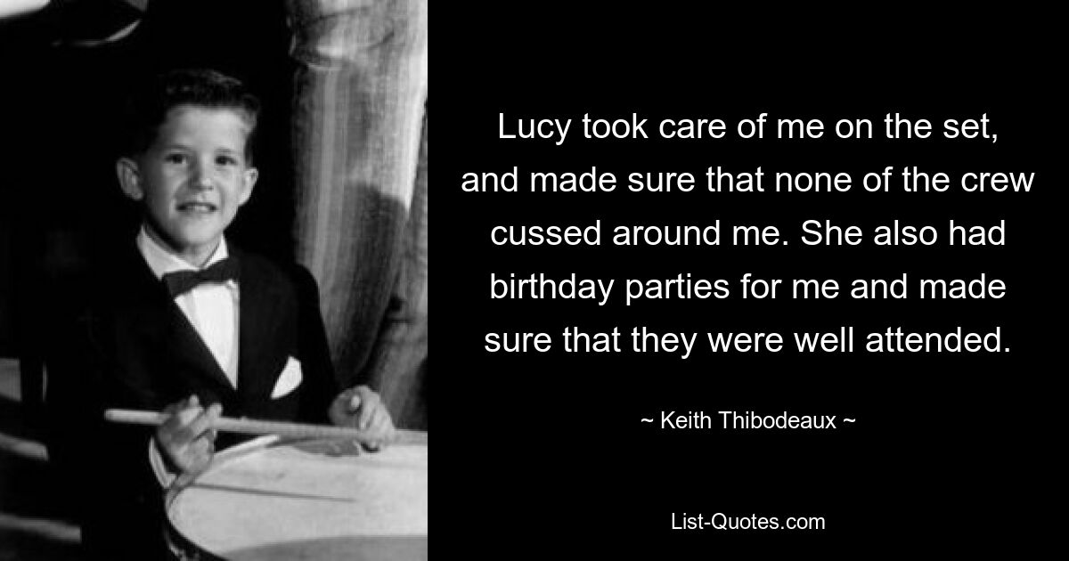 Lucy took care of me on the set, and made sure that none of the crew cussed around me. She also had birthday parties for me and made sure that they were well attended. — © Keith Thibodeaux