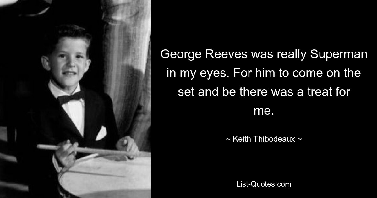 George Reeves was really Superman in my eyes. For him to come on the set and be there was a treat for me. — © Keith Thibodeaux