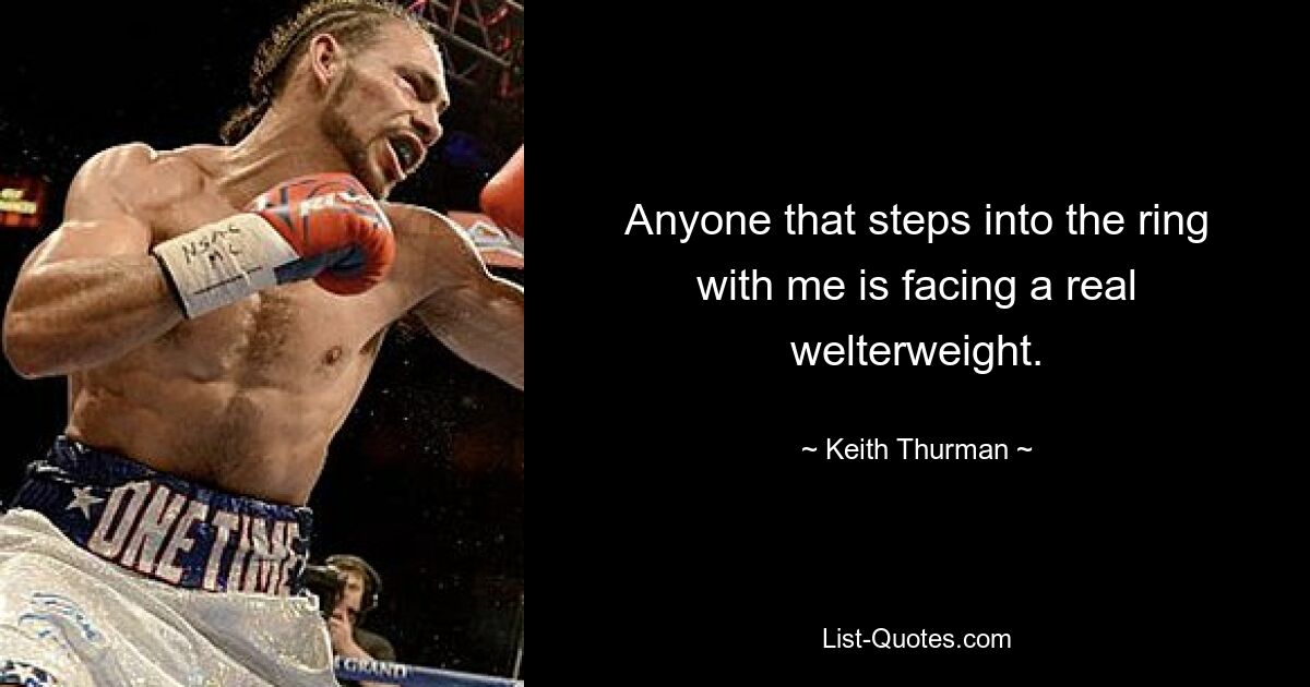 Anyone that steps into the ring with me is facing a real welterweight. — © Keith Thurman