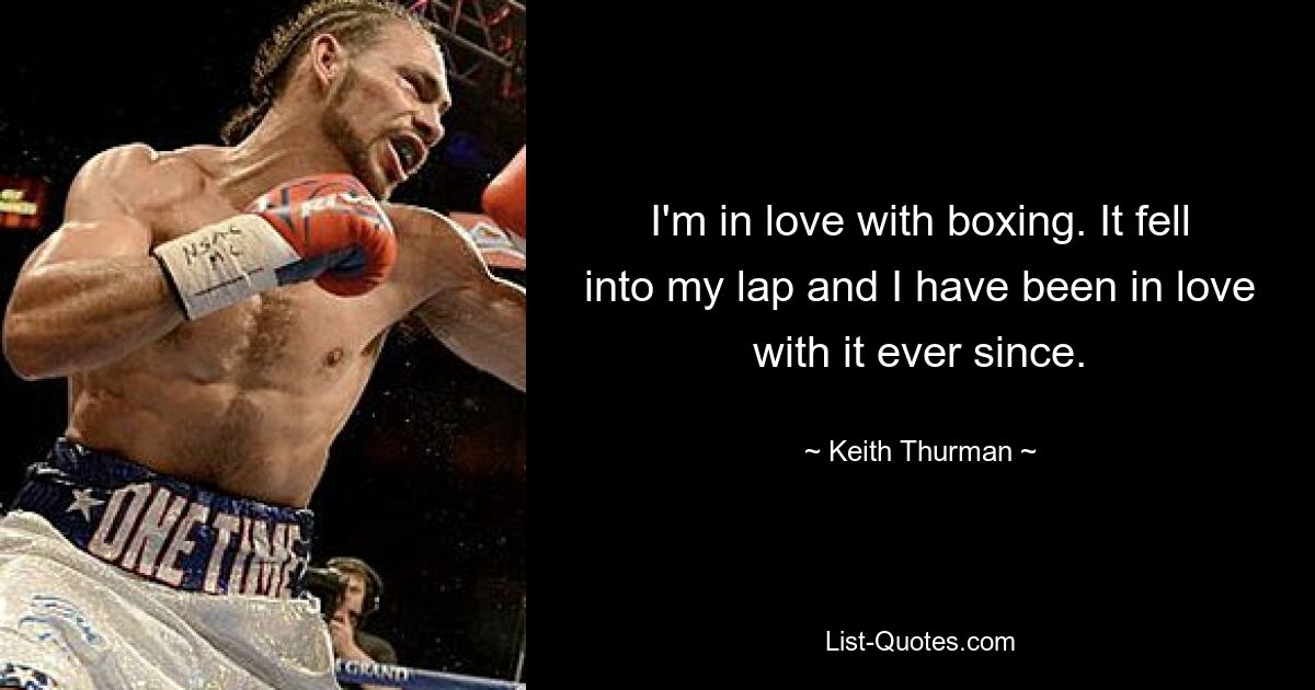 I'm in love with boxing. It fell into my lap and I have been in love with it ever since. — © Keith Thurman