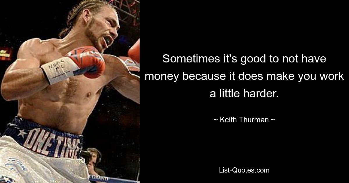 Sometimes it's good to not have money because it does make you work a little harder. — © Keith Thurman