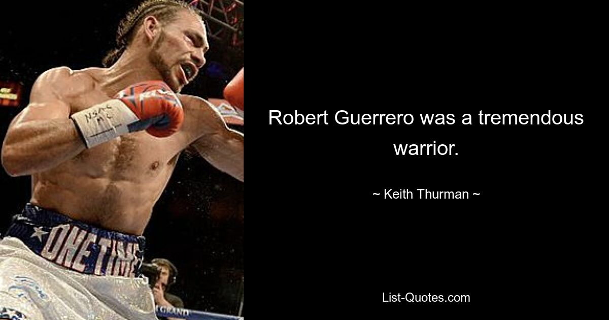 Robert Guerrero was a tremendous warrior. — © Keith Thurman