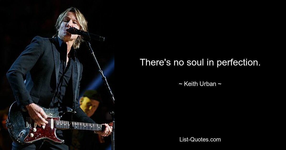 There's no soul in perfection. — © Keith Urban