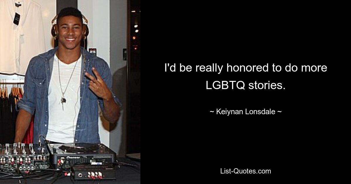 I'd be really honored to do more LGBTQ stories. — © Keiynan Lonsdale