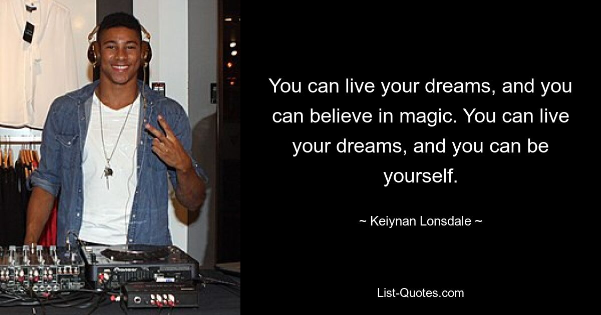 You can live your dreams, and you can believe in magic. You can live your dreams, and you can be yourself. — © Keiynan Lonsdale