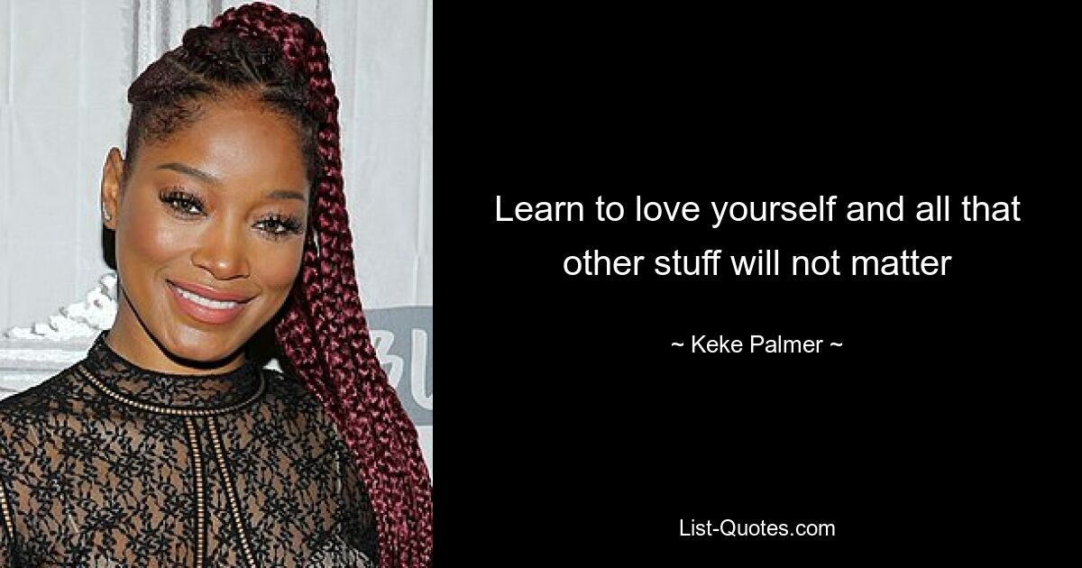 Learn to love yourself and all that other stuff will not matter — © Keke Palmer