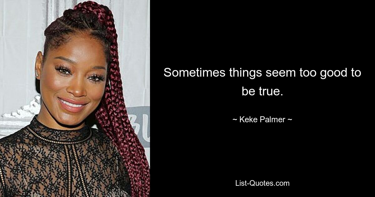 Sometimes things seem too good to be true. — © Keke Palmer