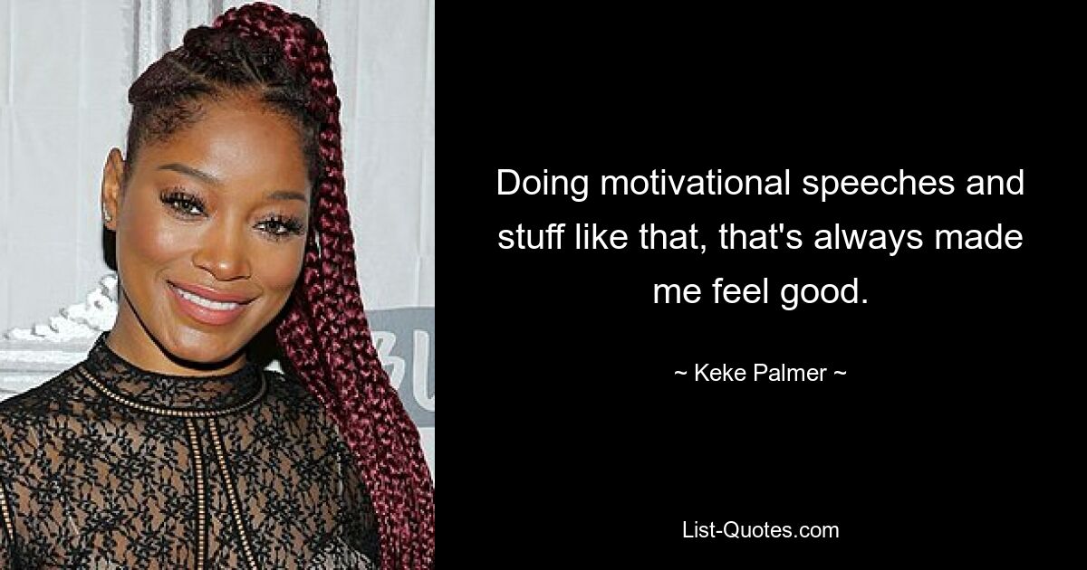 Doing motivational speeches and stuff like that, that's always made me feel good. — © Keke Palmer