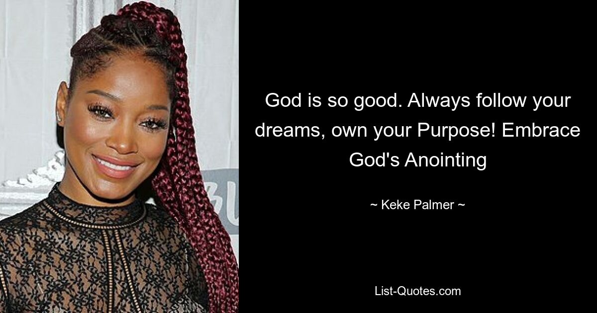 God is so good. Always follow your dreams, own your Purpose! Embrace God's Anointing — © Keke Palmer