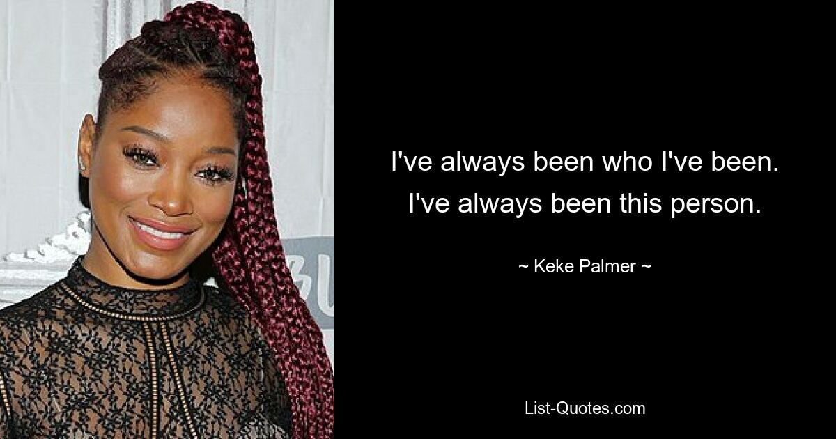 I've always been who I've been. I've always been this person. — © Keke Palmer