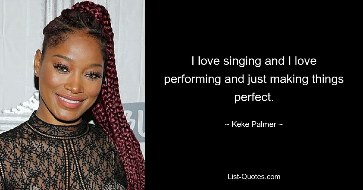 I love singing and I love performing and just making things perfect. — © Keke Palmer