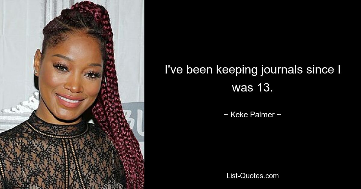 I've been keeping journals since I was 13. — © Keke Palmer