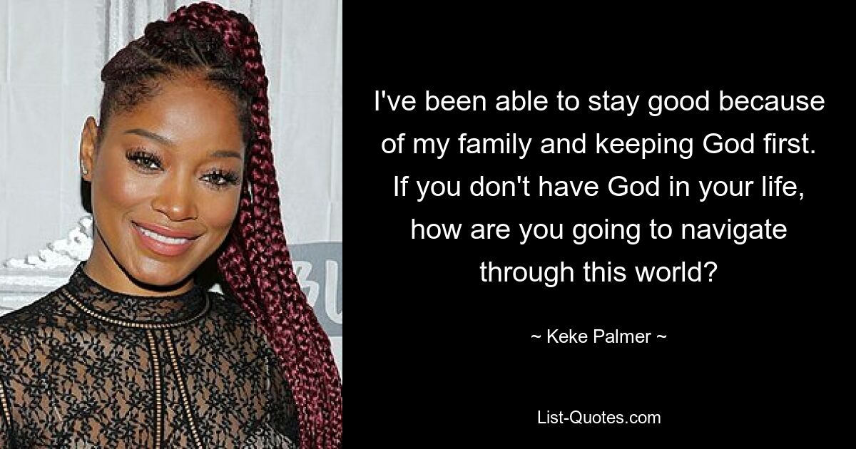 Dank meiner Familie und der Tatsache, dass Gott an erster Stelle steht, konnte ich brav bleiben. Wenn Sie Gott nicht in Ihrem Leben haben, wie werden Sie dann durch diese Welt navigieren? — © Keke Palmer