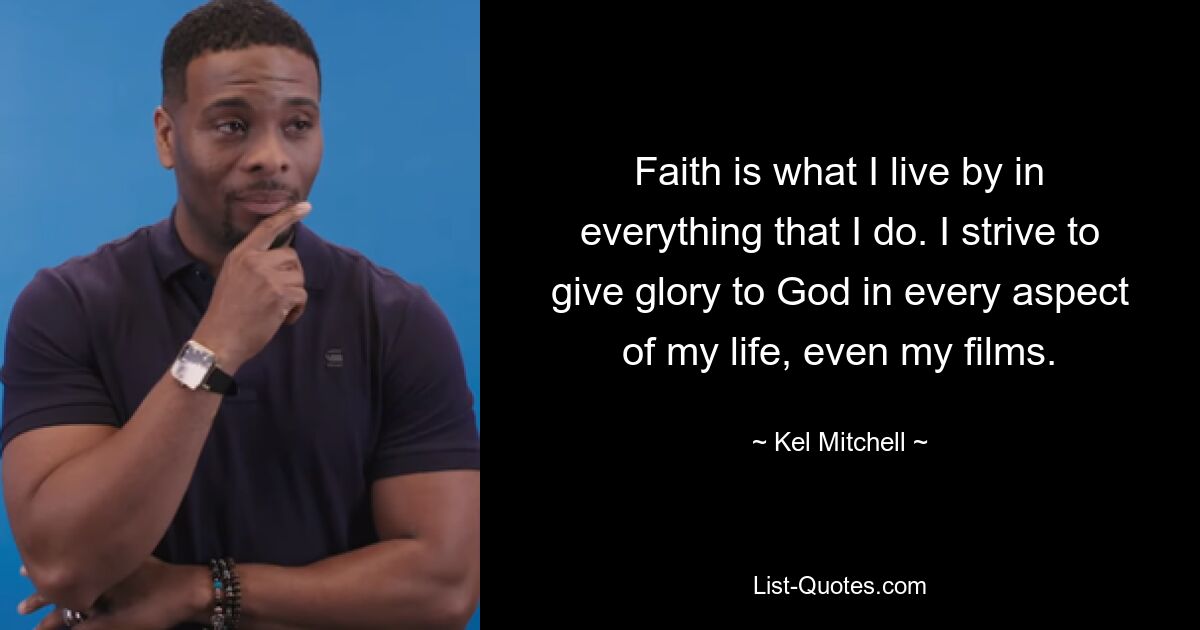 Faith is what I live by in everything that I do. I strive to give glory to God in every aspect of my life, even my films. — © Kel Mitchell