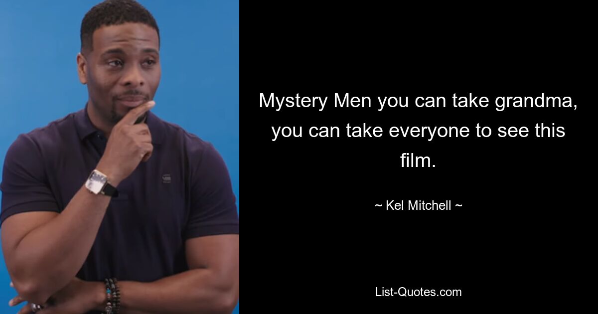 Mystery Men you can take grandma, you can take everyone to see this film. — © Kel Mitchell