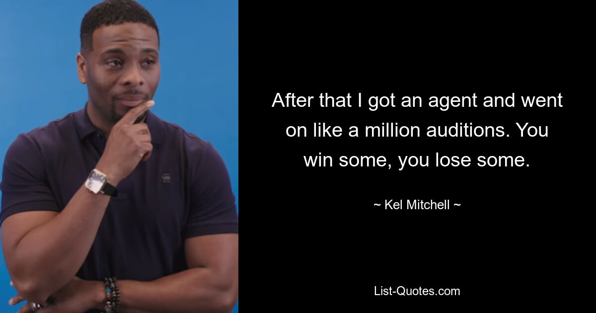 After that I got an agent and went on like a million auditions. You win some, you lose some. — © Kel Mitchell