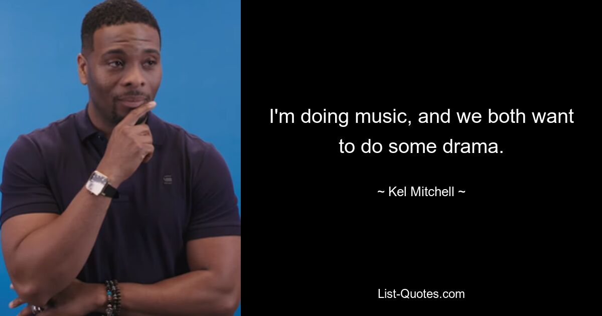 I'm doing music, and we both want to do some drama. — © Kel Mitchell