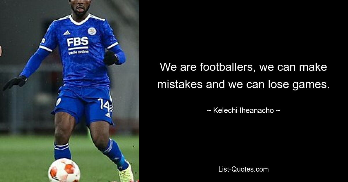 We are footballers, we can make mistakes and we can lose games. — © Kelechi Iheanacho