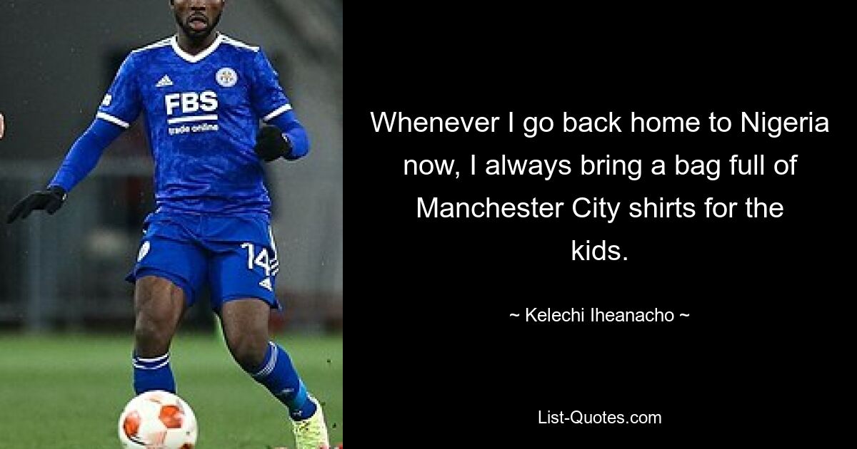 Whenever I go back home to Nigeria now, I always bring a bag full of Manchester City shirts for the kids. — © Kelechi Iheanacho