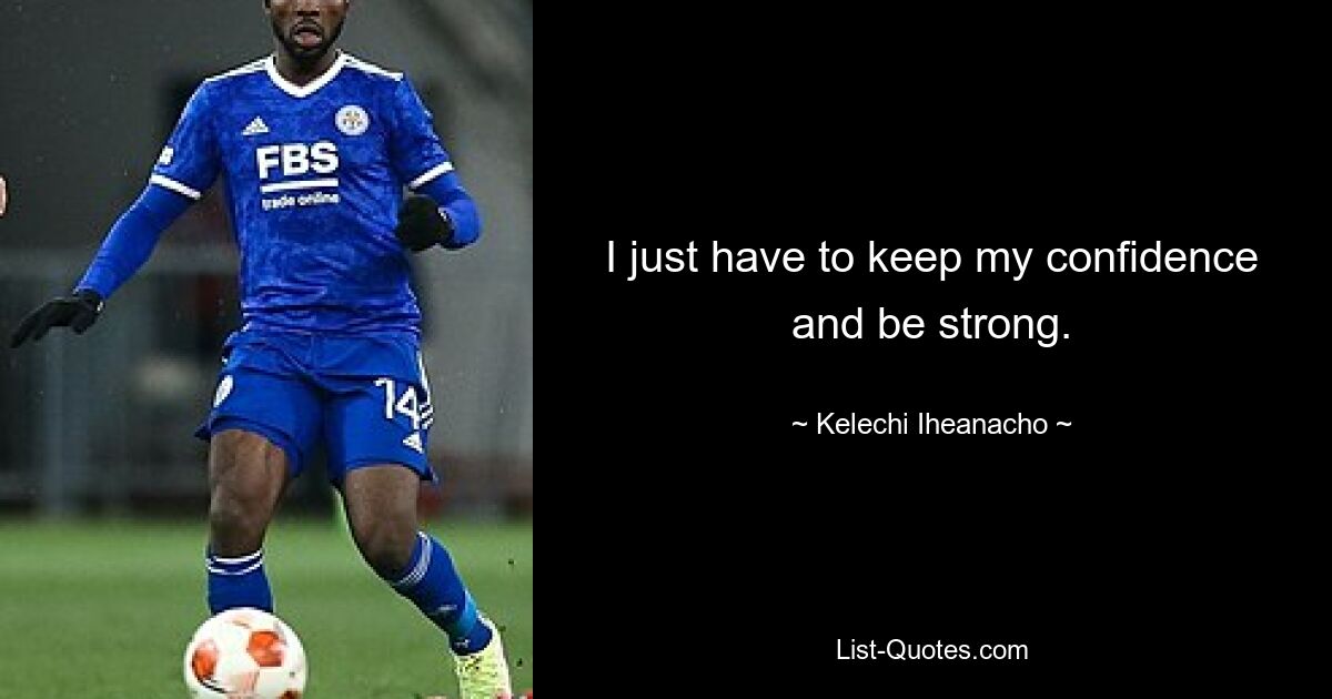 I just have to keep my confidence and be strong. — © Kelechi Iheanacho