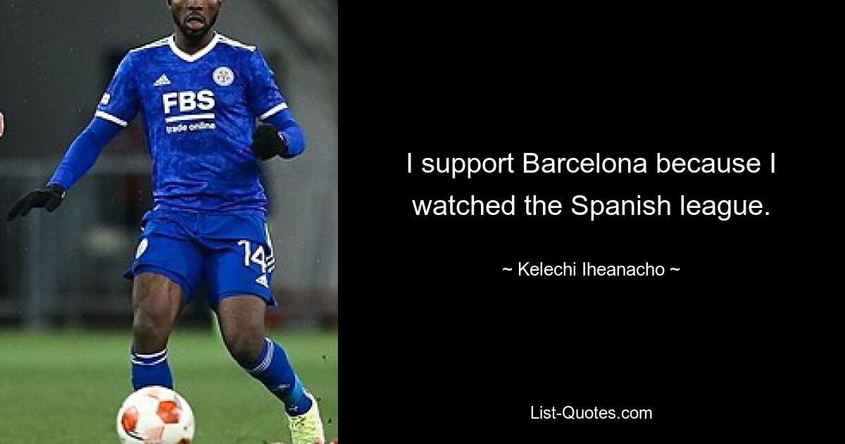 I support Barcelona because I watched the Spanish league. — © Kelechi Iheanacho