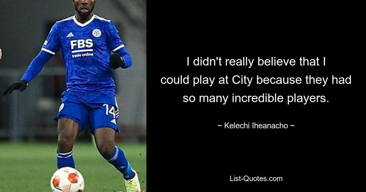 I didn't really believe that I could play at City because they had so many incredible players. — © Kelechi Iheanacho