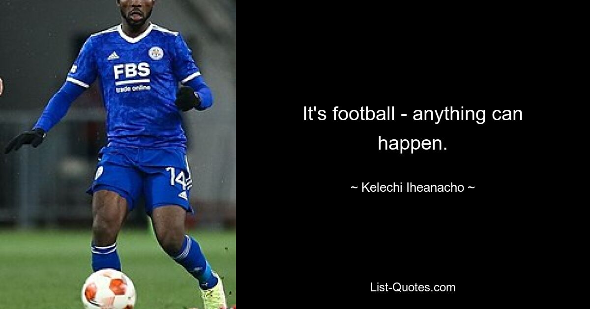 It's football - anything can happen. — © Kelechi Iheanacho