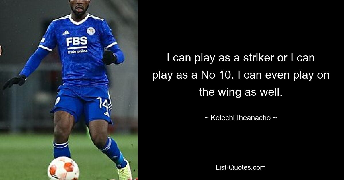 I can play as a striker or I can play as a No 10. I can even play on the wing as well. — © Kelechi Iheanacho