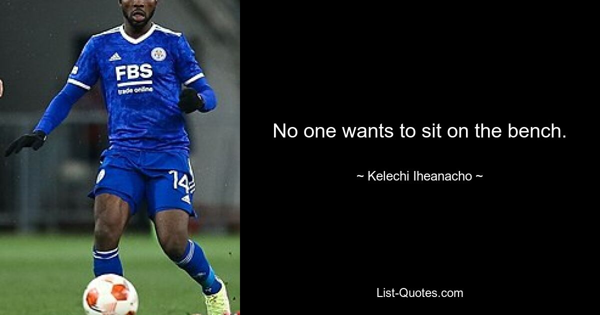 No one wants to sit on the bench. — © Kelechi Iheanacho