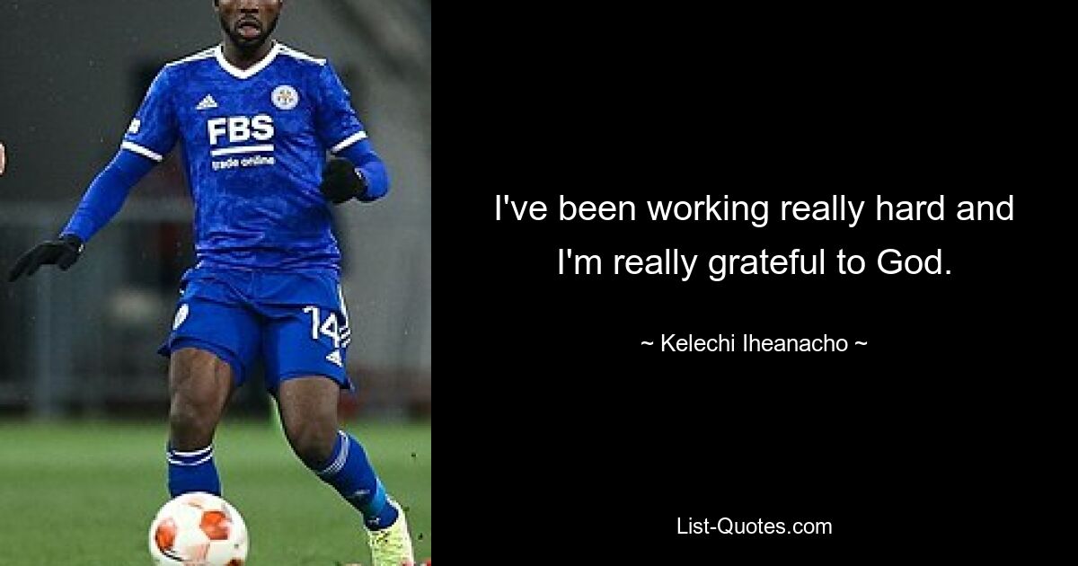 I've been working really hard and I'm really grateful to God. — © Kelechi Iheanacho