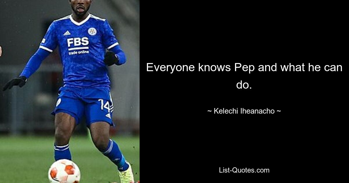 Everyone knows Pep and what he can do. — © Kelechi Iheanacho