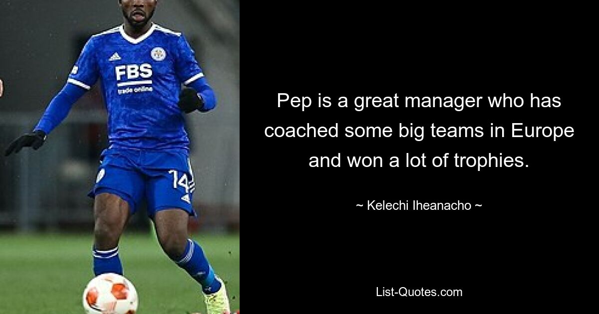 Pep is a great manager who has coached some big teams in Europe and won a lot of trophies. — © Kelechi Iheanacho