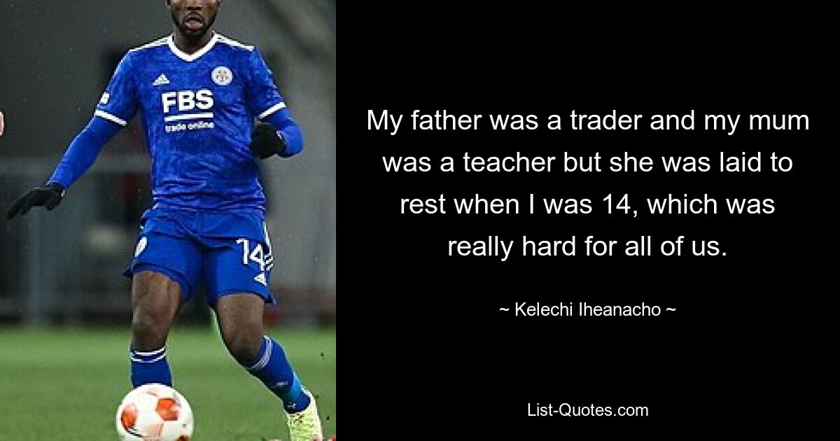 My father was a trader and my mum was a teacher but she was laid to rest when I was 14, which was really hard for all of us. — © Kelechi Iheanacho