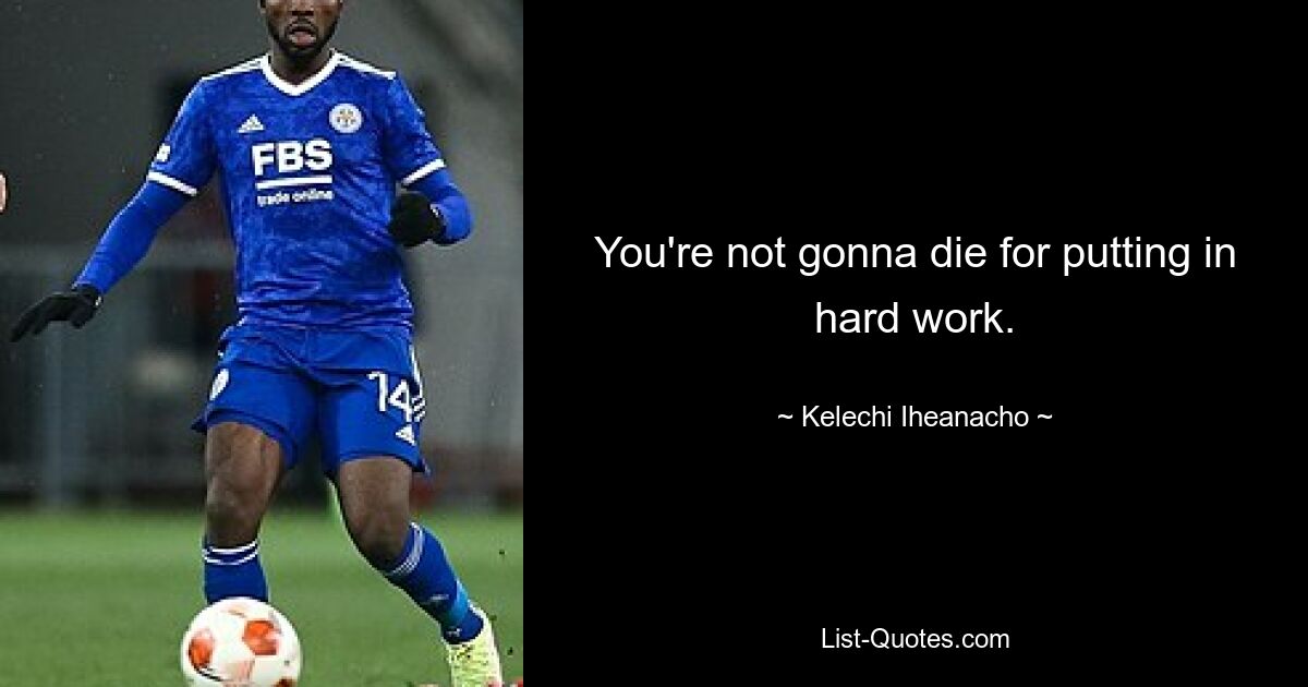 You're not gonna die for putting in hard work. — © Kelechi Iheanacho