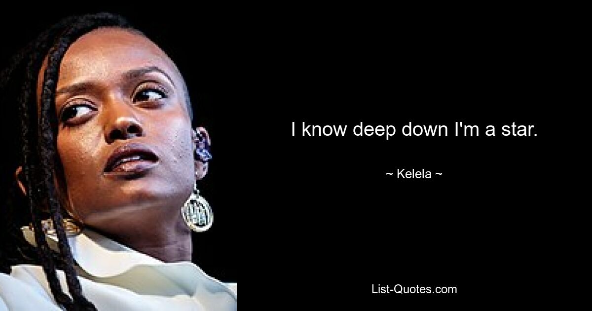 I know deep down I'm a star. — © Kelela