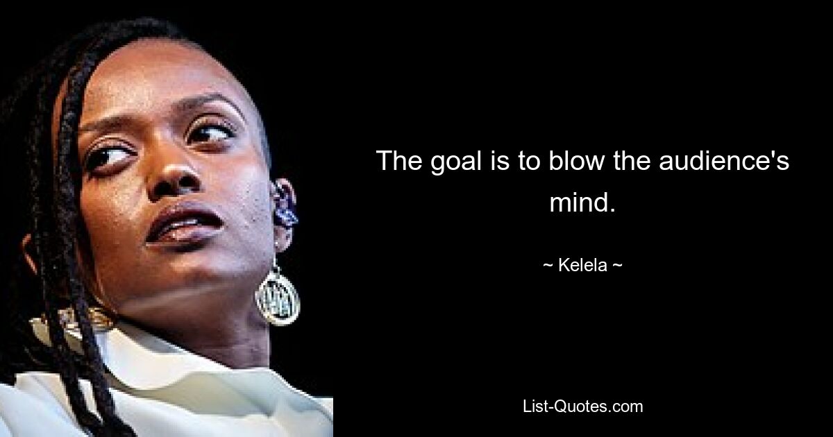 The goal is to blow the audience's mind. — © Kelela