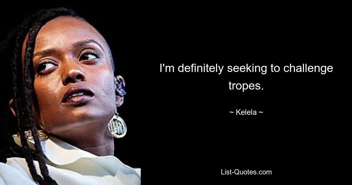 I'm definitely seeking to challenge tropes. — © Kelela