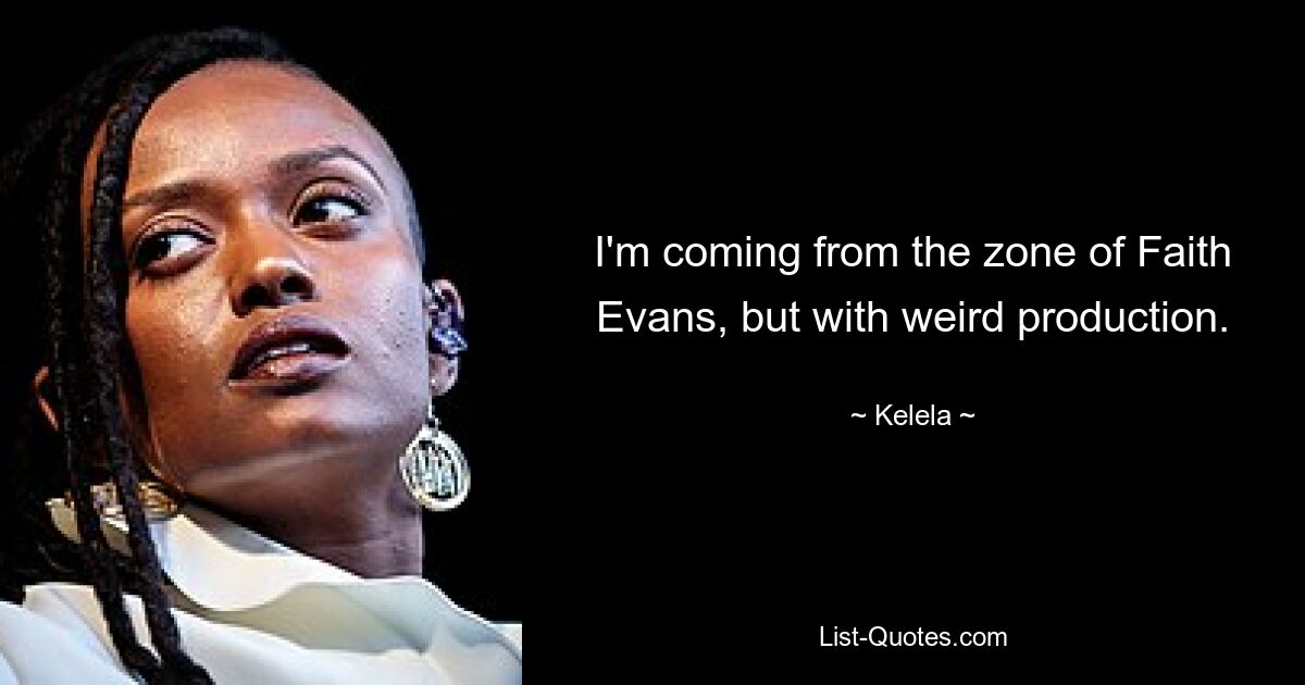 I'm coming from the zone of Faith Evans, but with weird production. — © Kelela