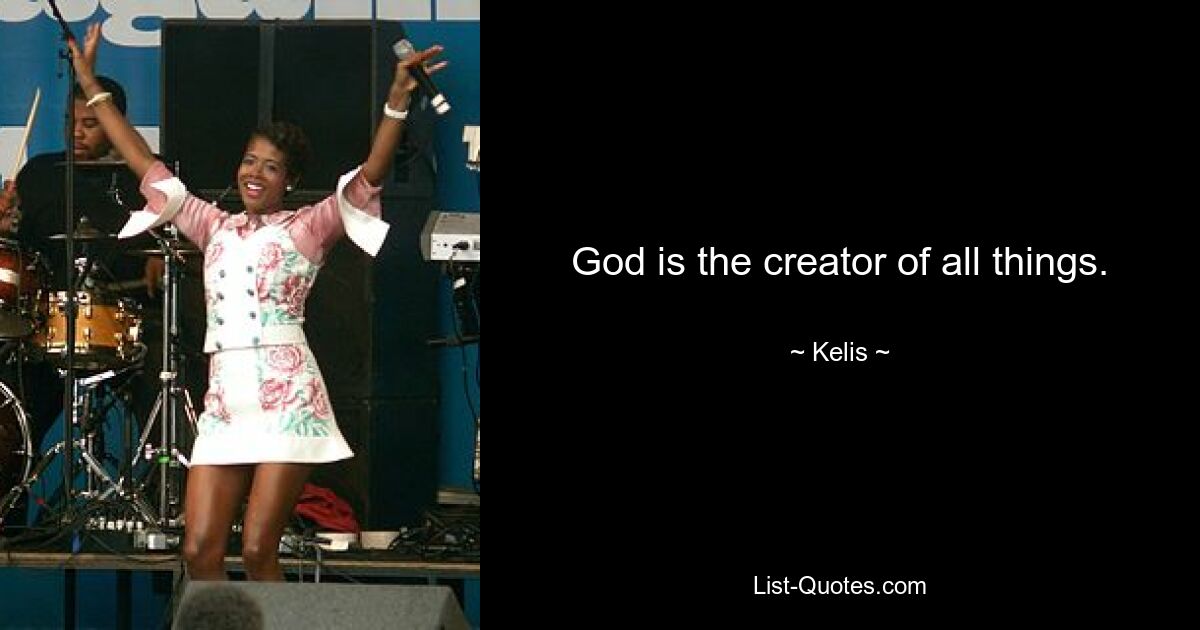 God is the creator of all things. — © Kelis