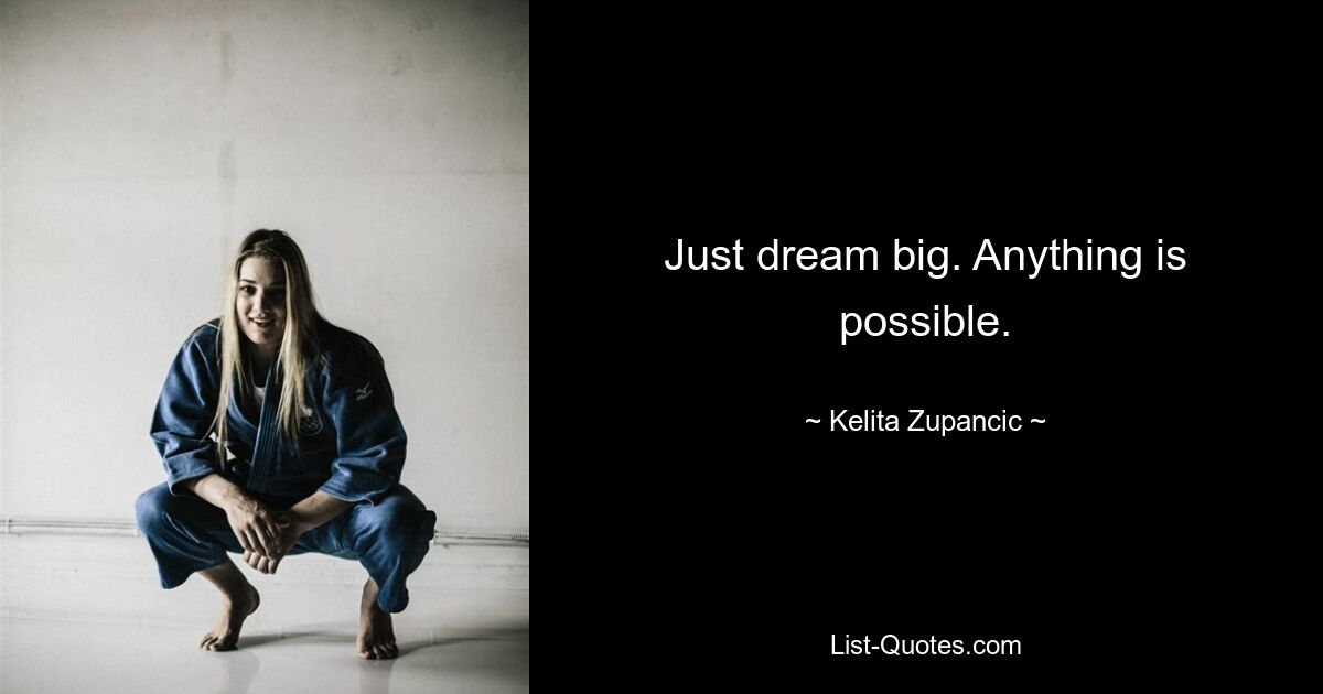 Just dream big. Anything is possible. — © Kelita Zupancic