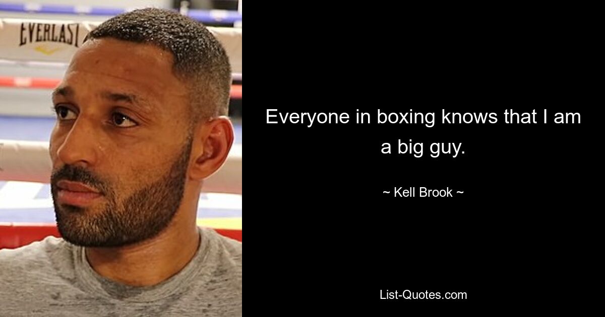 Everyone in boxing knows that I am a big guy. — © Kell Brook