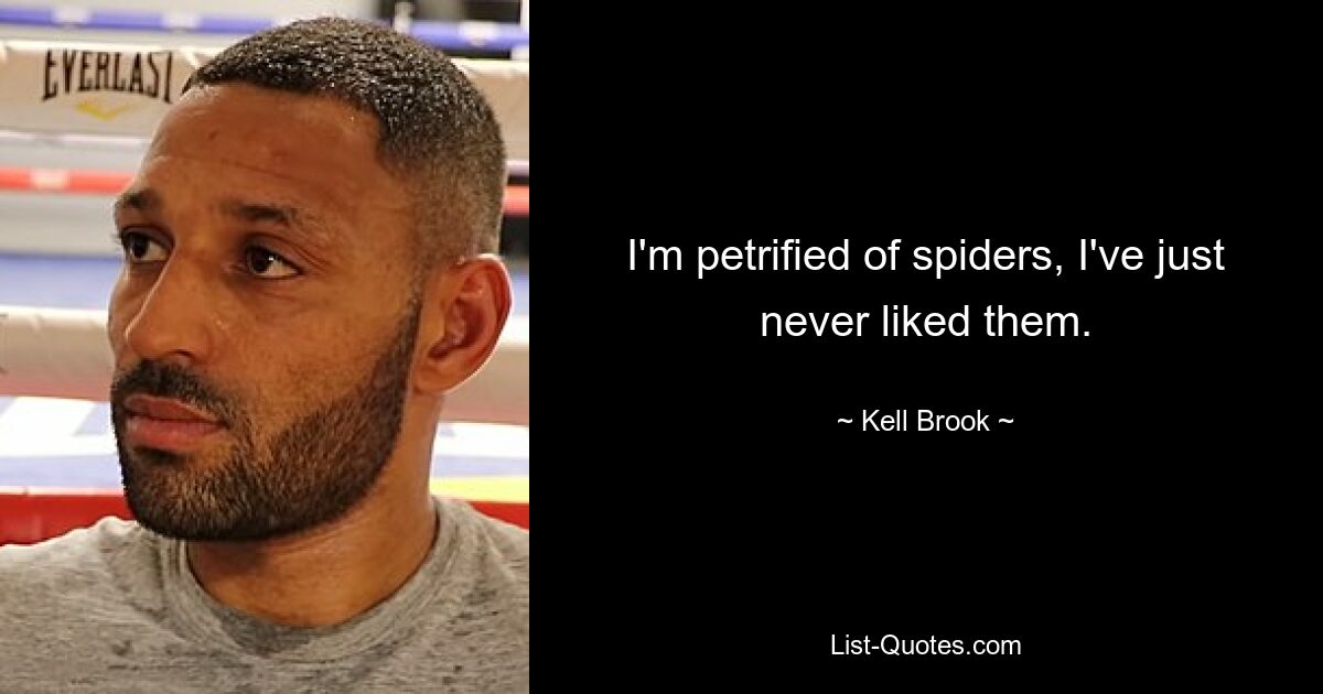 I'm petrified of spiders, I've just never liked them. — © Kell Brook